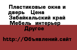 Пластиковые окна и дверь › Цена ­ 10 000 - Забайкальский край Мебель, интерьер » Другое   